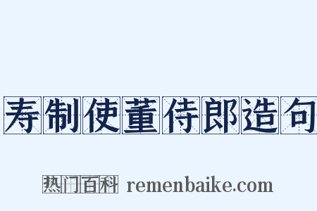 寿制使董侍郎造句是什么意思的图片